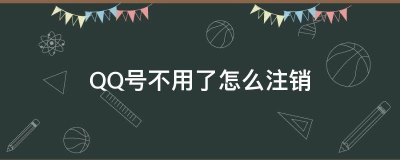 QQ号不用了怎么注销（qq号不用了怎么注销了）