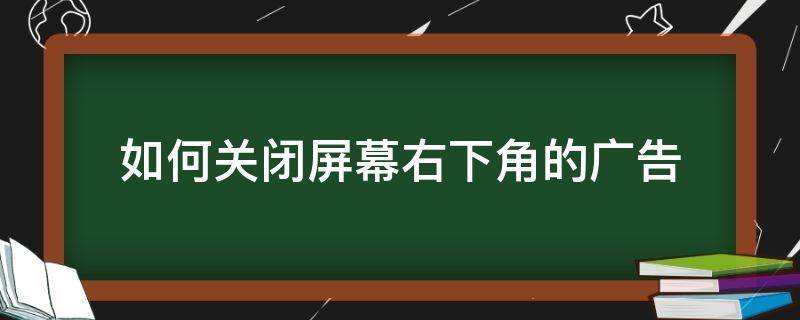 如何关闭屏幕右下角的广告 电脑屏幕右下角有广告如何彻底关闭