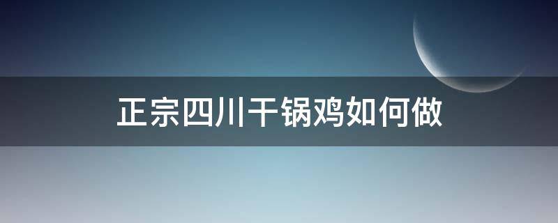 正宗四川干锅鸡如何做 干锅鸡的做法 最正宗的做法四川