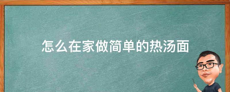 怎么在家做简单的热汤面（怎样在家做热汤面）