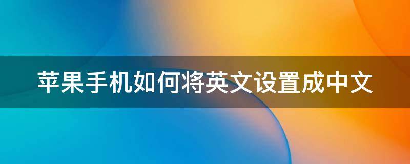 苹果手机如何将英文设置成中文 苹果手机如何将英文设置成中文输入法