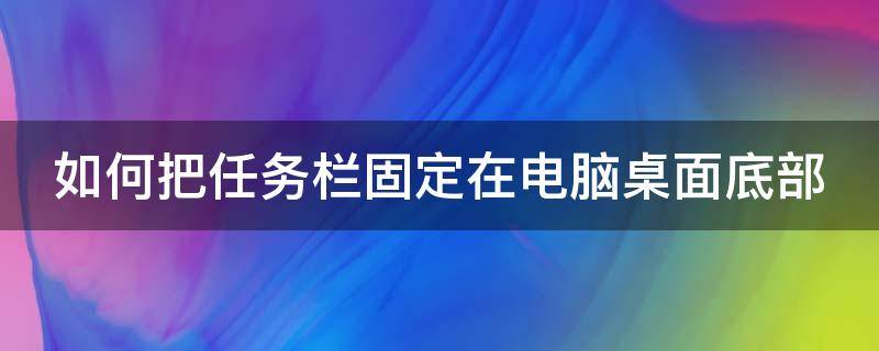 如何把任务栏固定在电脑桌面底部（如何把任务栏固定在电脑桌面底部显示）