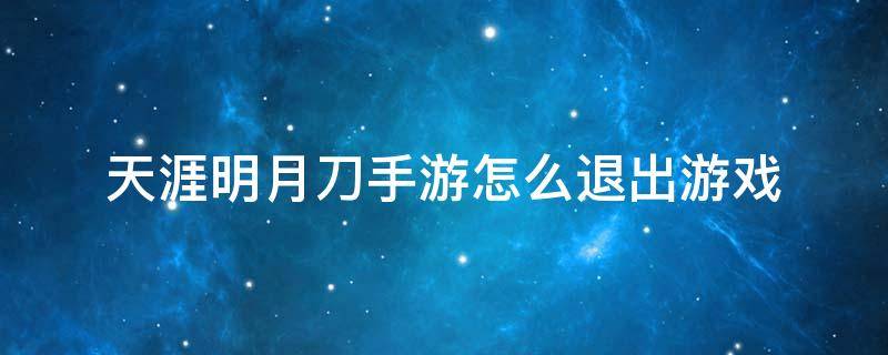 天涯明月刀手游怎么退出游戏 手机天涯明月刀怎么退出游戏