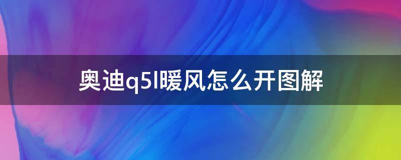 奥迪q5l暖风怎么开图解 奥迪Q5L暖风怎么开