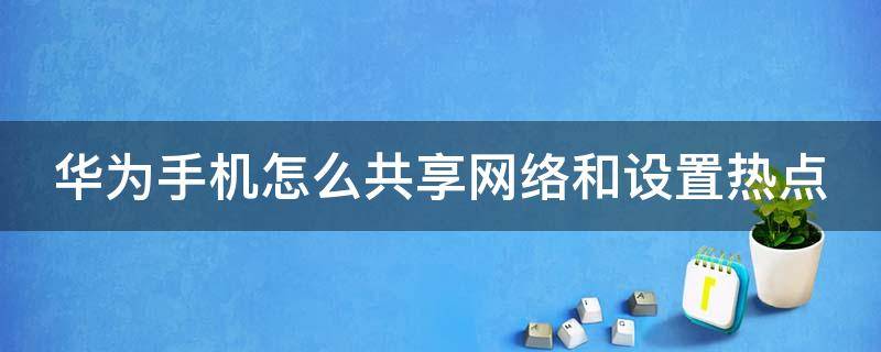 华为手机怎么共享网络和设置热点（华为手机怎么共享网络和设置热点密码）