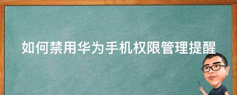 如何禁用华为手机权限管理提醒 华为手机怎么关闭权限管理