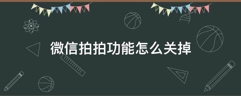 微信拍拍功能怎么关掉（如何关闭微信拍拍功能）