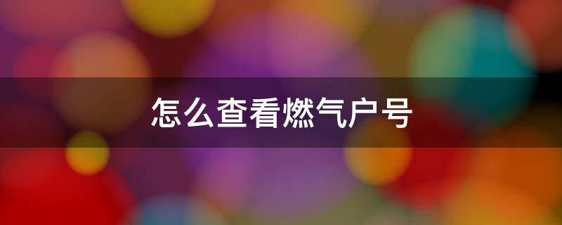 怎么查看燃气户号 如何查燃气户号