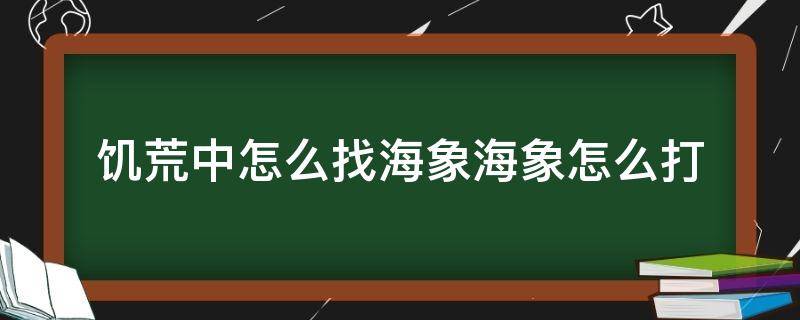 饥荒中怎么找海象海象怎么打 饥荒怎么找到海象