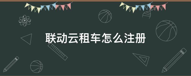 联动云租车怎么注册（联动云租车注册流程）