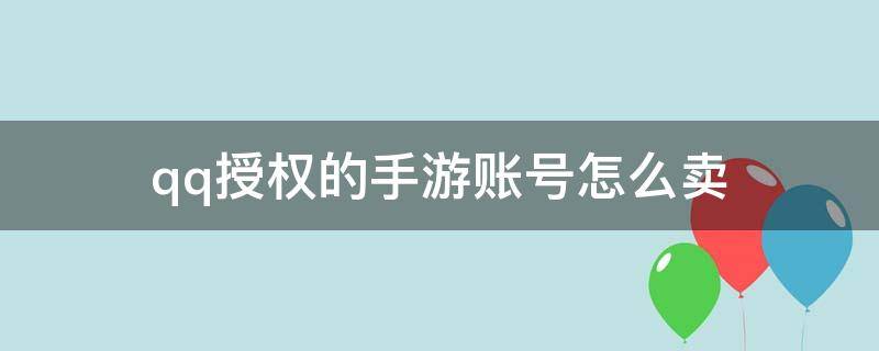 qq授权的手游账号怎么卖 qq的游戏账号怎么卖