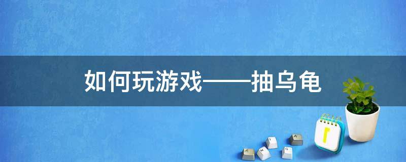 如何玩游戏——抽乌龟（抽乌龟怎么玩游戏规则）