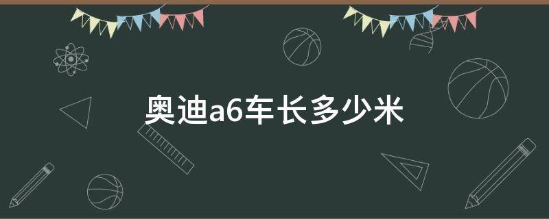 奥迪a6车长多少米（14年奥迪a6车长多少米）