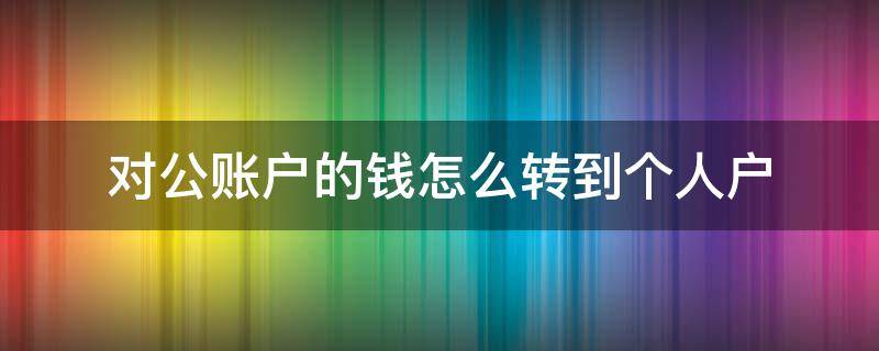 对公账户的钱怎么转到个人户 对公账户的钱怎么转到个人户中行