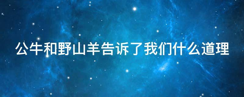 公牛和野山羊告诉了我们什么道理 公牛和野山羊告诉了我们什么道理呢