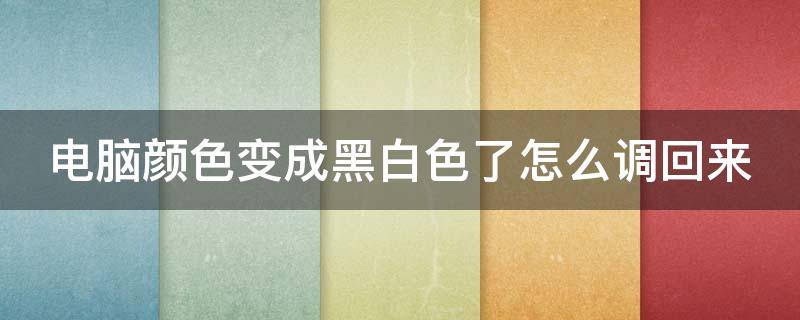 电脑颜色变成黑白色了怎么调回来（电脑颜色变成黑白了在哪里可以调节彩色的）