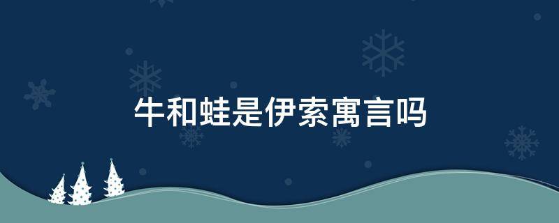 牛和蛙是伊索寓言吗（牛和蛙是不是伊索寓言里的寓言故事吗）