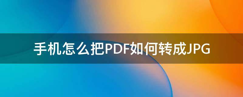 手机怎么把PDF如何转成JPG 手机怎么转为PDF