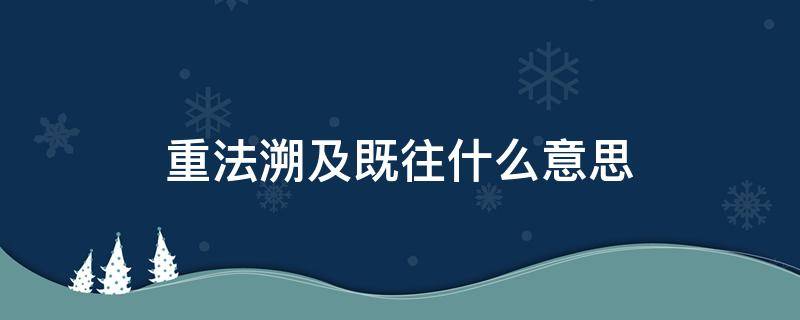 重法溯及既往什么意思（重法溯及既往怎么读）