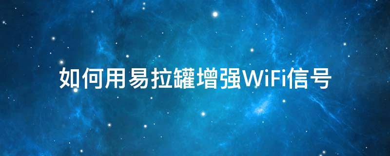 如何用易拉罐增强WiFi信号（如何用易拉罐增强wifi信号强度的视频）