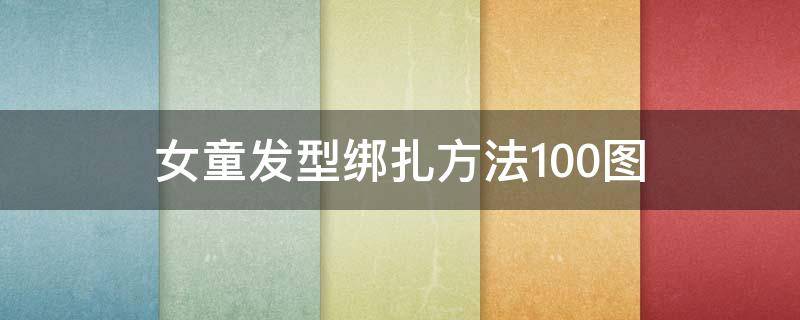 女童发型绑扎方法100图 小女孩发型绑扎方法图