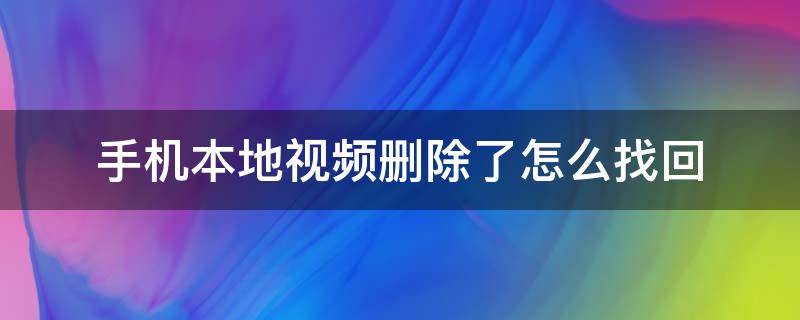 手机本地视频删除了怎么找回（手机本地视频删除了还能找回来吗）