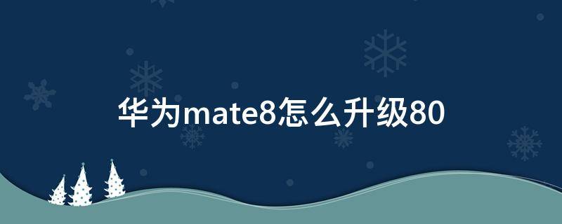 华为mate8怎么升级8.0（华为mate8怎么升级鸿蒙系统）