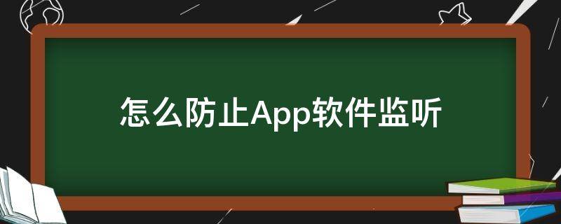 怎么防止App软件监听（什么软件可以防止手机被监听）