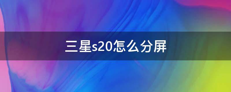 三星s20怎么分屏 三星s20fe怎么分屏