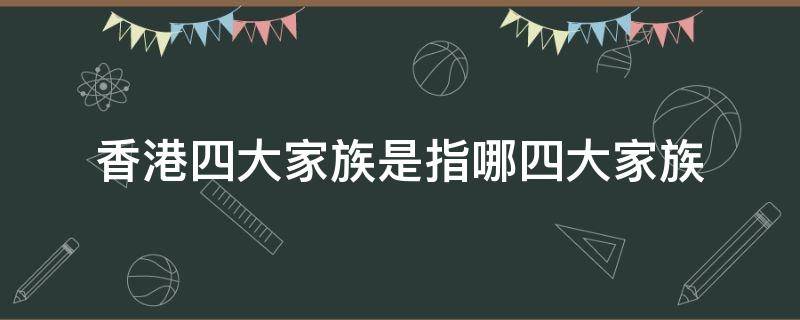 香港四大家族是指哪四大家族 香港老四大家族是指哪四大家族