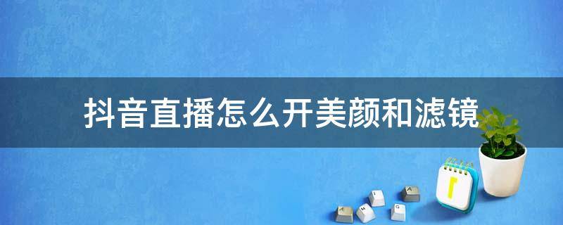 抖音直播怎么开美颜和滤镜 抖音直播怎样开美颜滤镜