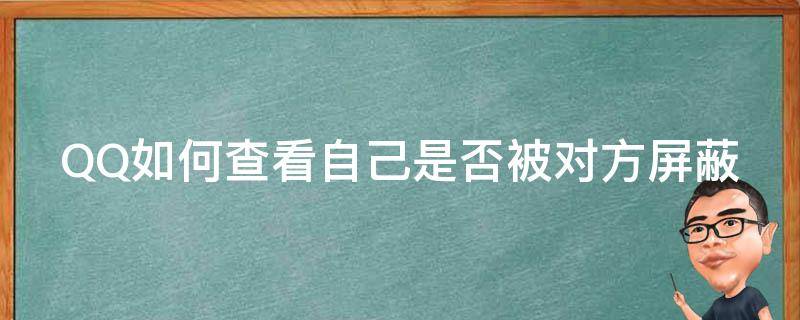 QQ如何查看自己是否被对方屏蔽（qq如何查看自己是否被对方屏蔽好友）