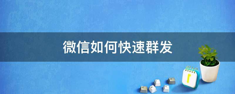 微信如何快速群发（微信如何快速群发200人）