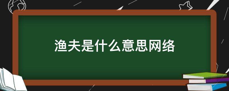 渔夫是什么意思网络 网络上渔夫这个词是指什么