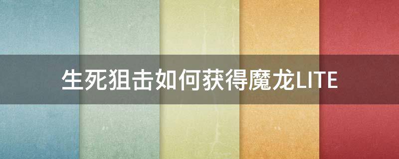 生死狙击如何获得魔龙LITE（生死狙击魔龙骑士技能）