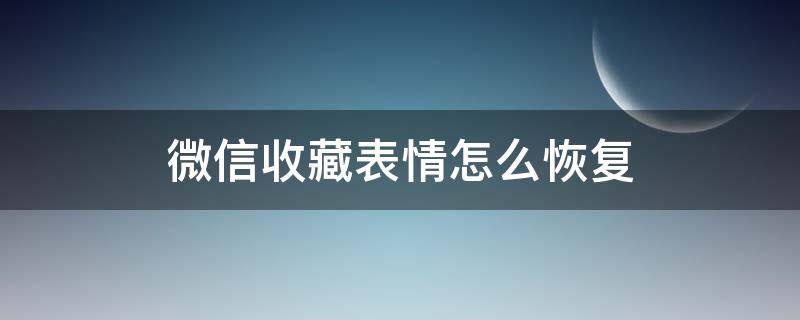 微信收藏表情怎么恢复 微信收藏表情包怎么恢复