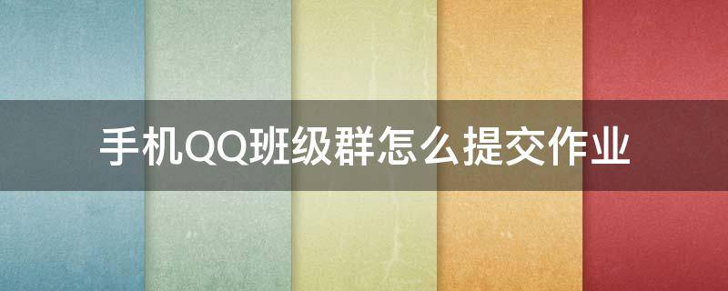 手机QQ班级群怎么提交作业 qq班级作业怎么群发