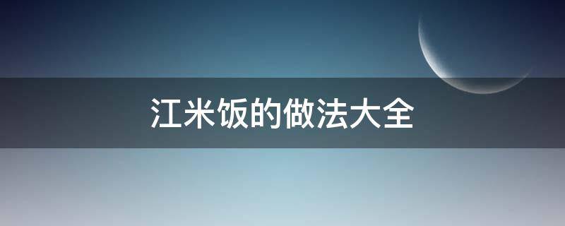 江米饭的做法大全（江米饭怎么做好吃法大全）