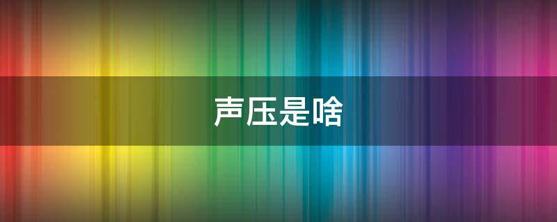 声压是啥（声压的定义是什么）