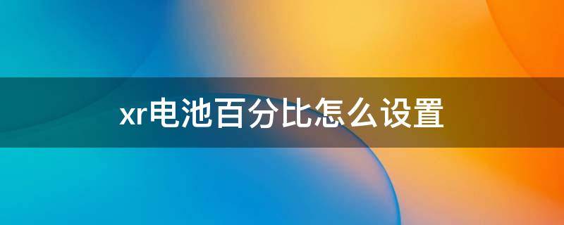 xr电池百分比怎么设置 苹果手机xr电池百分比怎么设置