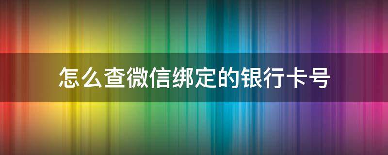 怎么查微信绑定的银行卡号（怎么查微信绑定的银行卡号余额）