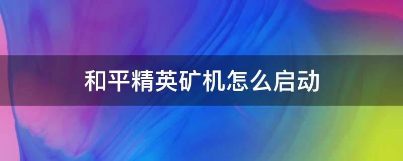 和平精英矿机怎么启动 和平精英的矿机怎么启动