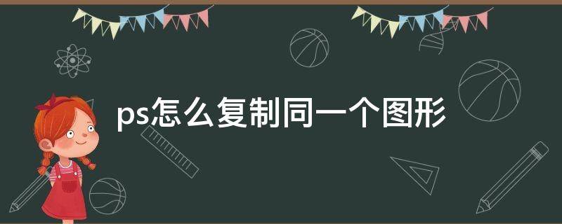 ps怎么复制同一个图形（ps怎么复制相同的图形）