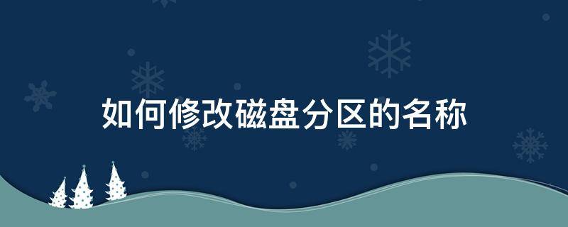 如何修改磁盘分区的名称（分区更改磁盘名称）