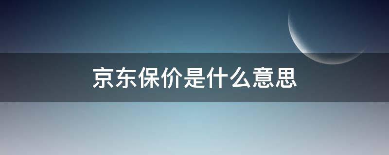 京东保价是什么意思 京东保价是什么意思,怎么算的