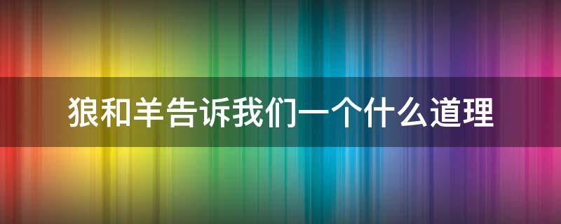 狼和羊告诉我们一个什么道理（狼和羊这篇文章告诉我们什么道理）