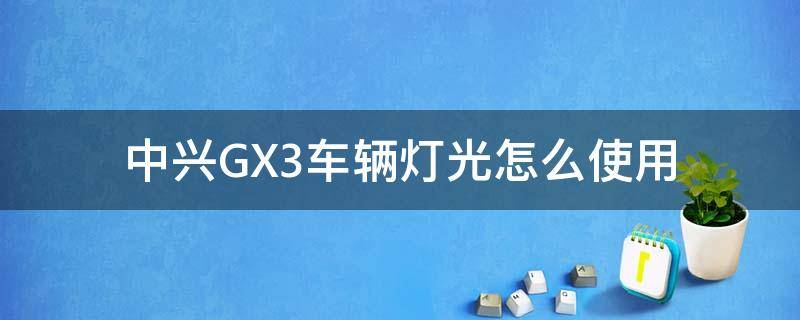 中兴GX3车辆灯光怎么使用（中兴汽车灯光开关示意图）