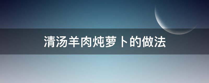 清汤羊肉炖萝卜的做法 清炖羊肉萝卜汤怎么做