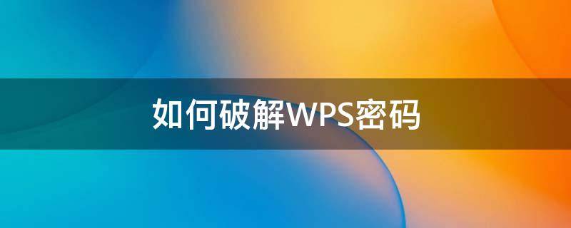 如何破解WPS密码（wps密码破解软件）