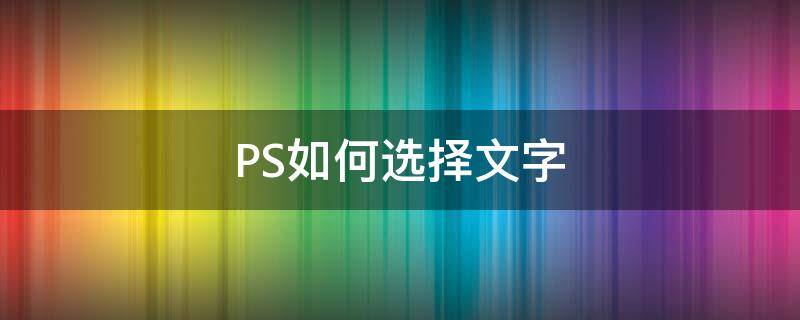 PS如何选择文字 ps如何选择文字区域